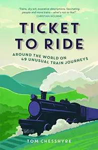 Ticket to Ride: Around the World on 49 Unusual Train Journeys