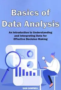 Basics of Data Analysis : An Introduction to Understanding and Interpreting Data for Effective Decision Making