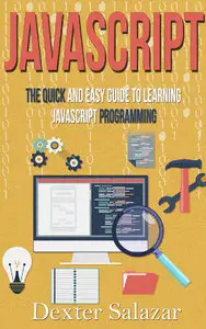 Dexter Salazar - JavaScript: The Quick and Easy Guide to Learning JavaScript Programming