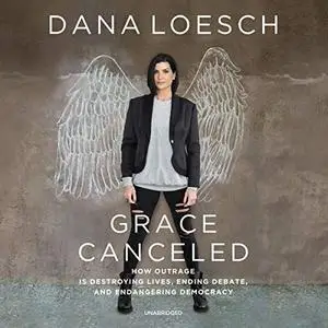 Grace Canceled: How Outrage Is Destroying Lives, Ending Debate, and Endangering Democracy [Audiobook]