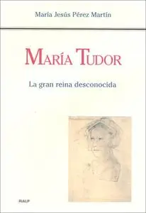 «María Tudor. La gran reina desconocida» by María Jesús Pérez Martín