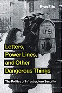 Letters, Power Lines, and Other Dangerous Things: The Politics of Infrastructure Security