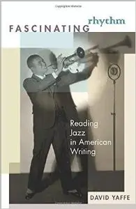 Fascinating Rhythm: Reading Jazz in American Writing by David Yaffe
