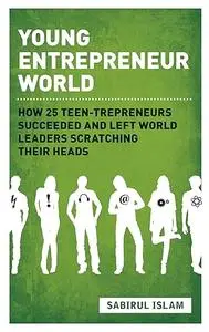 Young Entrepreneur World: How 25 Teen-Trepreneurs Succeeded and Left World Leaders Scratching their Heads