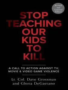 Stop Teaching Our Kids to Kill: A Call to Action Against TV, Movie & Video Game Violence (Revised and Updated Edition)