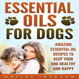 «Essential Oils for Dogs: Amazing Essential Oil Recipes to Keep Your Dog Healthy and Happy» by Hailey Jackson