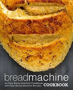 Bread Machine Cookbook: An Easy Appliance Cookbook with Delicious Bread Recipes (2nd Edition)