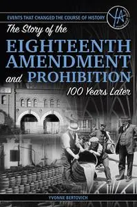 «The Story of the Eighteenth Amendment and Prohibition: 100 Years Later» by Yvonne Bertovich