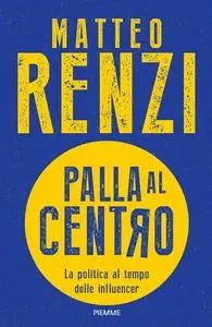Matteo Renzi - Palla al centro. La politica al tempo delle influencer