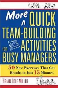 More Quick Team-Building Activities for Busy Managers: 50 New Exercises That Get Results in Just 15 Minutes [Kindle Edition]