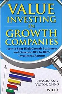 Value Investing in Growth Companies: How to Spot High Growth Businesses and Generate 40% to 400% Investment Returns