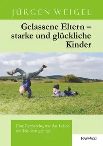 Jürgen Weigel, "Gelassene Eltern - starke und glückliche Kinder: Eine Recherche, wie das Leben mit Kindern gelingt"