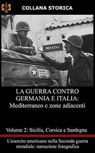 La guerra contro Germania e Italia: Volume 2: Sicilia, Corsica e Sardegna