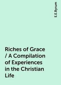 «Riches of Grace / A Compilation of Experiences in the Christian Life» by E.E.Byrum