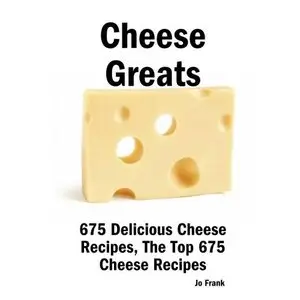 Cheese Greats: 675 Delicious Cheese Recipes: from Almond Cheese Horseshoe to Zucchini Cake With Cream Cheese Frosting