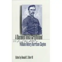 A Damned Iowa Greyhound: The Civil War Letters of William Henry Harrison Clayton  