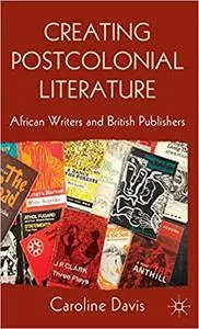 Creating Postcolonial Literature: African Writers and British Publishers