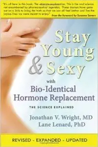 Stay Young & Sexy with Bio-Identical Hormone Replacement: The Science Explained by Jonathan V. Wright