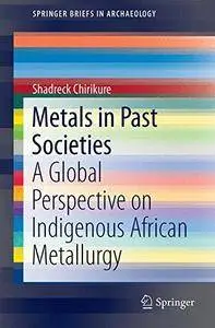 Metals in Past Societies: A Global Perspective on Indigenous African Metallurgy (SpringerBriefs in Archaeology)