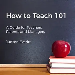 How to Teach 101: A Guide for Teachers, Parents, and Managers [Audiobook]