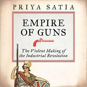 Empire of Guns: The Violent Making of the Industrial Revolution [Audiobook]