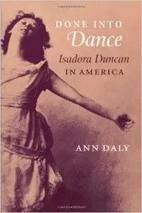 Done into Dance: Isadora Duncan in America by Ann Daly