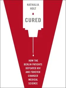 Cured: How the Berlin Patients Defeated HIV and Forever Changed Medical Science
