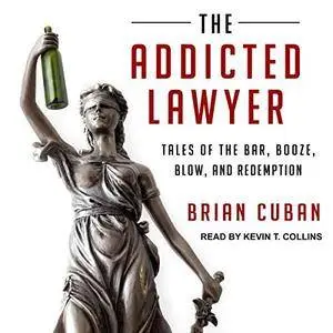 The Addicted Lawyer: Tales of the Bar, Booze, Blow, and Redemption [Audiobook]