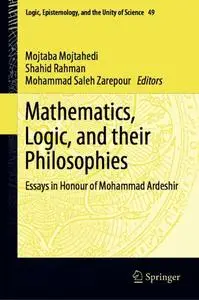 Mathematics, Logic, and their Philosophies: Essays in Honour of Mohammad Ardeshir