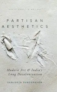 Partisan Aesthetics: Modern Art and India's Long Decolonization