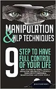 Manipulation and NLP Techniques: The 9 Steps to Have Full Control of Your Life. How to Analyze People, Detect Deception