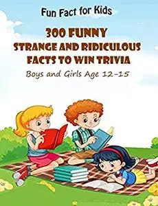 Fun Fact for Kids: 300 Funny, Strange and Ridiculous Facts To Win Trivia (Boys and Girls Age 12 15)