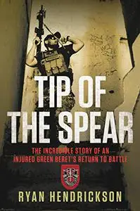 Tip of the Spear: The Incredible Story of an Injured Green Beret's Return to Battle (Repost)