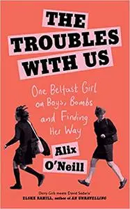 The Troubles with Us: One Belfast Girl on Boys, Bombs and Finding Her Way