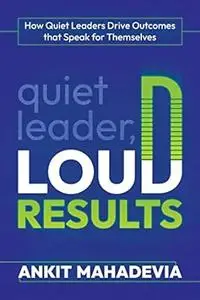 Quiet Leader, Loud Results: How Quiet Leaders Drive Outcomes that Speak for Themselves