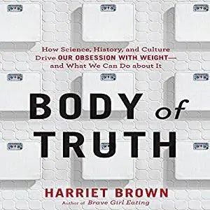 Body of Truth: How Science, History, and Culture Drive Our Obsession with Weight - and What We Can Do About It [Audiobook]