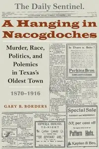A Hanging in Nacogdoches: Murder, Race, Politics, and Polemics in Texas's Oldest Town, 1870-1916 