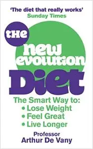 The New Evolution Diet and Lifestyle Programme: The Smart Way to Lose Weight, Feel Great and Live Longer. Arthur de Vany