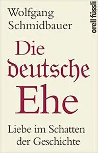 Die deutsche Ehe · Liebe im Schatten der Geschichte