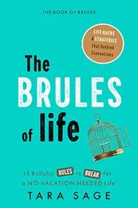 The Brules of Life: 15 Bullsh*t Rules to Break for a No-Vacation-Needed Life