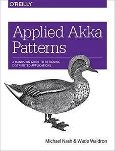 Applied Akka Patterns: A Hands-On Guide to Designing Distributed Applications