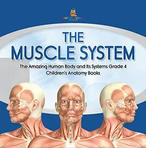 The Muscle System | The Amazing Human Body and Its Systems Grade 4 | Children's Anatomy Books