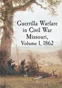 Guerrilla Warfare in Civil War Missouri, Volume I, 1862