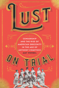 Lust on Trial : Censorship and the Rise of American Obscenity in the Age of Anthony Comstock