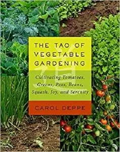 The Tao of Vegetable Gardening: Cultivating Tomatoes, Greens, Peas, Beans, Squash, Joy, and Serenity