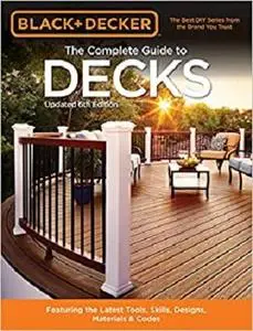 Black & Decker The Complete Guide to Decks 6th edition: Featuring the latest tools, skills, designs, materials & codes