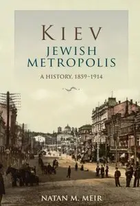 Natan M. Meir - Kiev, Jewish Metropolis: A History, 1859-1914