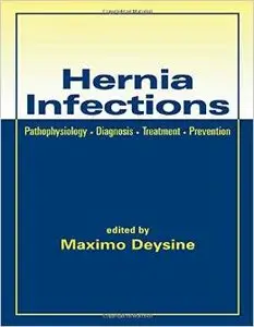 Hernia Infections: Pathophysiology - Diagnosis - Treatment - Prevention by Maximo Deysine