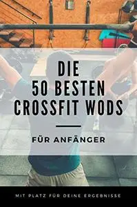 Die 50 besten CrossFit WODs für Anfänger (German Edition)
