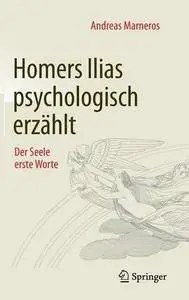 Homers Ilias psychologisch erzählt: Der Seele erste Worte